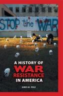 A History of War Resistance in America di James Volo edito da Greenwood