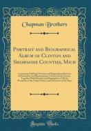 Portrait and Biographical Album of Clinton and Shiawassee Counties, Mich: Containing Full Page Portraits and Biographical Sketches of Prominent and Re di Chapman Brothers edito da Forgotten Books
