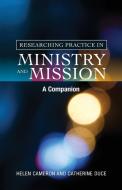 Researching Practice in Ministry and Mission di Helen Cameron, Catherine Duce edito da SCM Press