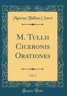 M. Tullii Ciceronis Orationes, Vol. 2 (Classic Reprint) di Marcus Tullius Cicero edito da Forgotten Books