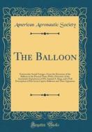 The Balloon: Noteworthy Aerial Voyages, from the Discovery of the Balloon to the Present Time; With a Narrative of the Aeronautic E di American Aeronautic Society edito da Forgotten Books