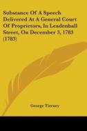 Substance Of A Speech Delivered At A General Court Of Proprietors, In Leadenhall Street, On December 3, 1783 (1783) di George Tierney edito da Kessinger Publishing, Llc