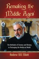 Remaking the Middle Ages di Andrew B R Elliott edito da McFarland and Company, Inc.
