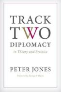 Track Two Diplomacy in Theory and Practice di Peter Jones edito da STANFORD UNIV PR