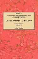 A Genealogical and Heraldic History of the Commoners of Great Britain and Ireland. In Four Volumes. Volume IV di John Burke edito da Clearfield