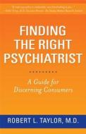 Finding the Right Psychiatrist: A Guide for Discerning Consumers di Robert L. Taylor edito da RUTGERS UNIV PR