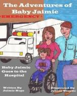 The Adventures of Baby Jaimie: Baby Jaimie Goes to the Hospital di Jaimie Hope edito da Back to Basics Publishing