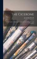 The Cicerone: an Art Guide to Painting in Italy for the Use of Travellers and Students; di Jacob Burckhardt edito da LIGHTNING SOURCE INC