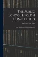 The Public School English Composition: With Elements of Grammar and Rhetoric di Frederick Henry Sykes edito da LIGHTNING SOURCE INC