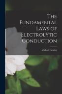 The Fundamental Laws of Electrolytic Conduction di Michael Faraday edito da LEGARE STREET PR