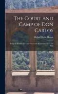 The Court and Camp of Don Carlos; Being the Results of a Late Tour in the Basque Province, and Parts di Michael Burke Honan edito da LEGARE STREET PR