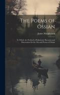 The Poems of Ossian: To Which Are Prefixed a Preliminary Discourse and Dissertation On the Æra and Poems of Ossian di James Macpherson edito da LEGARE STREET PR