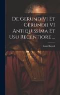 De Gerundivi Et Gerundii VI Antiquissima Et Usu Recentiore ... di Louis Bayard edito da LEGARE STREET PR