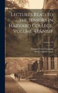 Lectures Read to the Seniors in Harvard College, Volume 43; Volume 771 di Richard Henry Dana, Edward Tyrrel Channing edito da LEGARE STREET PR