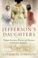 Jefferson's Daughters: Three Sisters, White and Black, in a Young America di Catherine Kerrison edito da BALLANTINE BOOKS