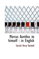 Marcus Aurelius To Himself di Gerald Henry Rendall edito da Bibliolife
