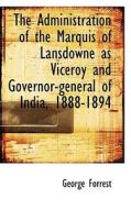 The Administration Of The Marquis Of Lansdowne As Viceroy And Governor-general Of India, 1888-1894 di George Forrest edito da Bibliolife