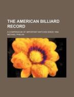 The American Billiard Record; A Compendium of Important Matches Since 1854 di Michael Phelan edito da Rarebooksclub.com