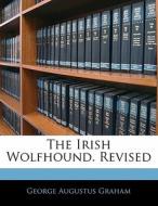 The Irish Wolfhound. Revised di George Augustus Graham edito da Nabu Press