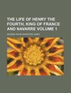 The Life Of Henry The Fourth, King Of Fr di George Payne Rainsford James edito da Rarebooksclub.com