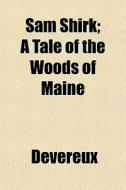 Sam Shirk; A Tale Of The Woods Of Maine di Devereux edito da General Books