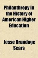 Philanthropy In The History Of American Higher Education di Jesse Brundage Sears edito da General Books Llc