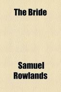 The Bride di Samuel Rowlands edito da General Books Llc
