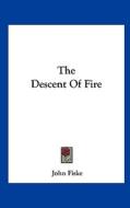 The Descent of Fire di John Fiske edito da Kessinger Publishing