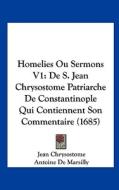 Homelies Ou Sermons V1: de S. Jean Chrysostome Patriarche de Constantinople Qui Contiennent Son Commentaire (1685) di Jean Chrysostome edito da Kessinger Publishing