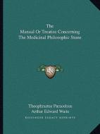 The Manual or Treatise Concerning the Medicinal Philosophic Stone di Theophrastus Paracelsus edito da Kessinger Publishing
