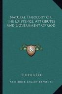 Natural Theology Or, the Existence, Attributes and Government of God di Luther Lee edito da Kessinger Publishing