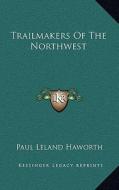 Trailmakers of the Northwest di Paul Leland Haworth edito da Kessinger Publishing