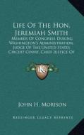 Life of the Hon. Jeremiah Smith: Member of Congress During Washington's Administration, Judge of the United States Circuit Court, Chief Justice of New di John H. Morison edito da Kessinger Publishing