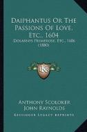Daiphantus or the Passions of Love, Etc., 1604: Dolarnys Primerose, Etc., 1606 (1880) di Anthony Scoloker, John Raynolds edito da Kessinger Publishing
