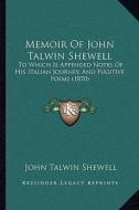 Memoir of John Talwin Shewell: To Which Is Appended Notes of His Italian Journey, and Fugitive Poems (1870) di John Talwin Shewell edito da Kessinger Publishing