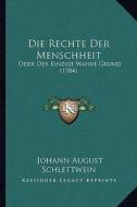 Die Rechte Der Menschheit: Oder Der Einzige Wahre Grund (1784) di Johann August Schlettwein edito da Kessinger Publishing