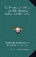 Le Presomptueux, Ou L'Heureux Imaginaire (1790) di Philippe Francois N. Fabre D'Eglantine edito da Kessinger Publishing