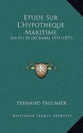 Etude Sur L'Hypotheque Maritime: Loi Du 10 Decembre 1874 (1877) di Fernand Paulmier edito da Kessinger Publishing