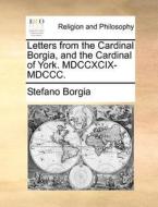 Letters From The Cardinal Borgia, And The Cardinal Of York. Mdccxcix-mdccc di Stefano Borgia edito da Gale Ecco, Print Editions