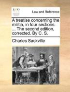 A Treatise Concerning The Militia, In Four Sections. ... The Second Edition, Corrected. By C. S di Charles Sackville edito da Gale Ecco, Print Editions