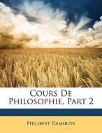 Cours De Philosophie, Part 2 di Philibert Damiron edito da Lightning Source Uk Ltd