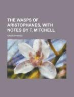 The Wasps of Aristophanes, with Notes by T. Mitchell di Aristophanes edito da Rarebooksclub.com