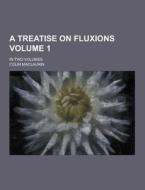 A Treatise On Fluxions; In Two Volumes Volume 1 di Colin Maclaurin edito da Theclassics.us