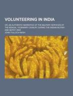 Volunteering In India; Or, An Authentic Narrative Of The Military Services Of The Bengal Yeomanry Cavalry During The Indian Mutiny, And Sepoy War di John Tulloch Nash edito da Theclassics.us