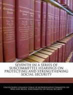 Seventh In A Series Of Subcommittee Hearings On Protecting And Strengthening Social Security edito da Bibliogov
