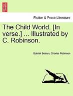 The Child World. [In verse.] ... Illustrated by C. Robinson. di Gabriel Setoun, Charles Robinson edito da British Library, Historical Print Editions