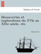 De Couvertes Et Explorations Du Xvie Au Xixe Sie Cle, Etc. di E Douard Cat edito da British Library, Historical Print Editions