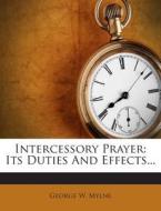 Intercessory Prayer: Its Duties and Effects... di George W. Mylne edito da Nabu Press