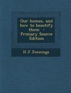 Our Homes, and How to Beautify Them di H. J. Jennings edito da Nabu Press