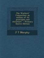 The Workers' Committee: An Outline of Its Principles and Structure di J. T. Murphy edito da Nabu Press